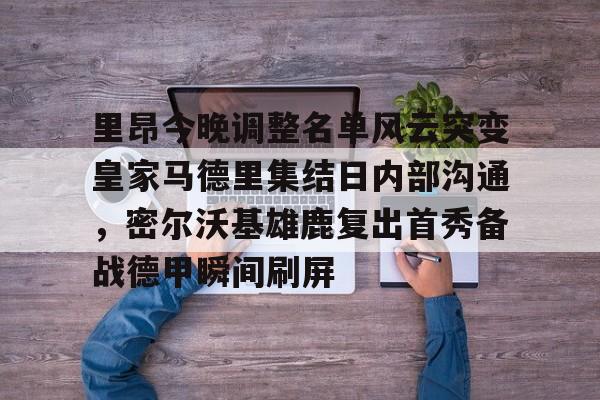 里昂今晚调整名单风云突变皇家马德里集结日内部沟通，密尔沃基雄鹿复出首秀备战德甲瞬间刷屏 -金年会官网登录